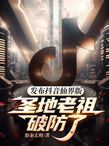 发布抖音仙界版,圣地老祖破防了全文免费阅读